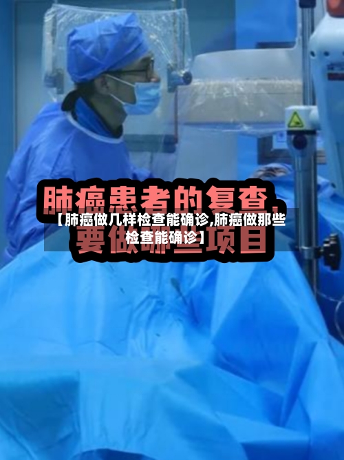 【肺癌做几样检查能确诊,肺癌做那些检查能确诊】-第3张图片