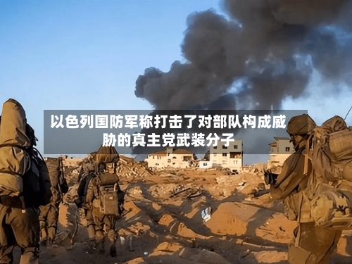 以色列国防军称打击了对部队构成威胁的真主党武装分子