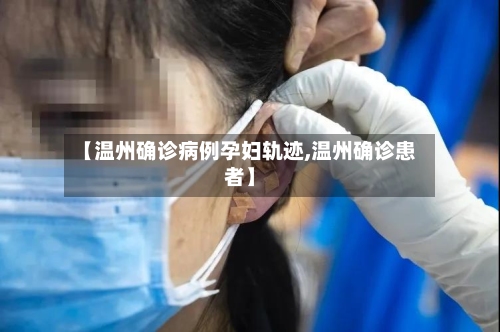 【温州确诊病例孕妇轨迹,温州确诊患者】