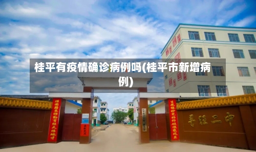 桂平有疫情确诊病例吗(桂平市新增病例)-第2张图片