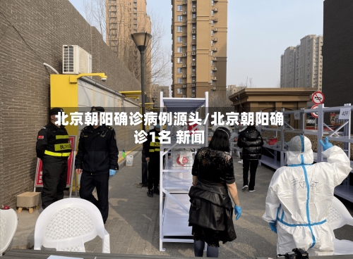 北京朝阳确诊病例源头/北京朝阳确诊1名 新闻