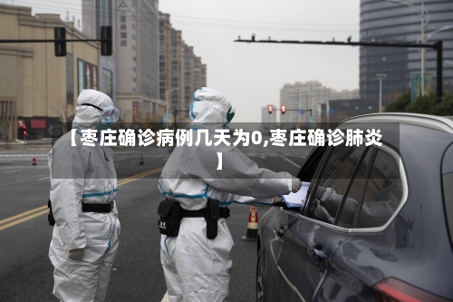 【枣庄确诊病例几天为0,枣庄确诊肺炎】-第2张图片