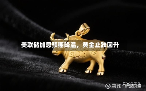 美联储加息预期降温，黄金止跌回升-第1张图片