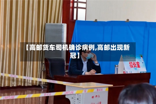 【高邮货车司机确诊病例,高邮出现新冠】