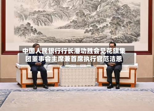 中国人民银行行长潘功胜会见花旗集团董事会主席兼首席执行官范洁恩