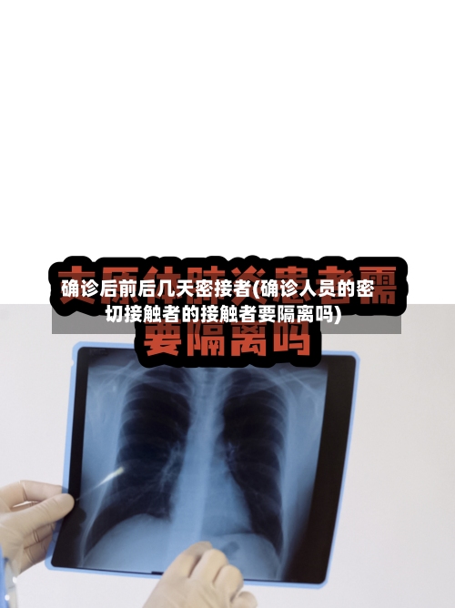 确诊后前后几天密接者(确诊人员的密切接触者的接触者要隔离吗)-第2张图片