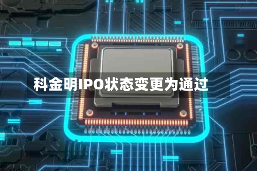 科金明IPO状态变更为通过