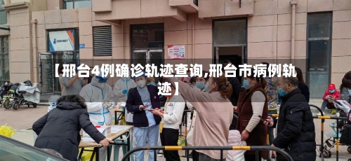 【邢台4例确诊轨迹查询,邢台市病例轨迹】