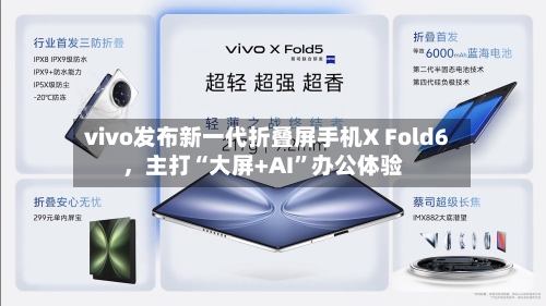 vivo发布新一代折叠屏手机X Fold6，主打“大屏+AI”办公体验