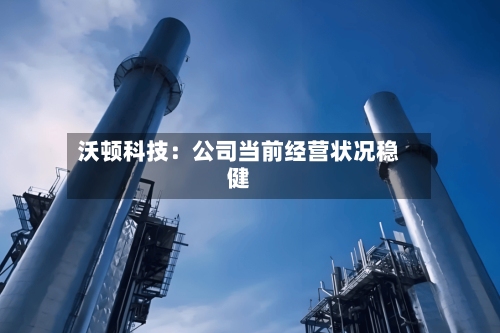 沃顿科技：公司当前经营状况稳健