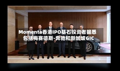 Momenta香港IPO基石投资者据悉包括梅赛德斯-奔驰和新加坡GIC