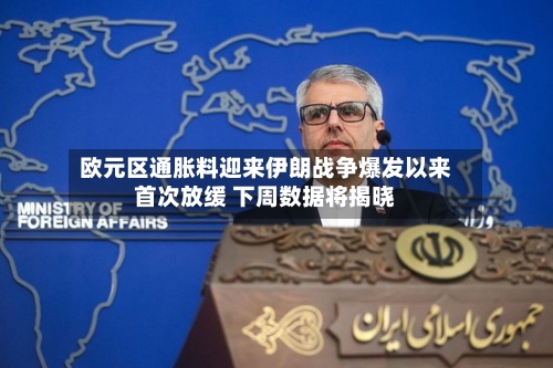 欧元区通胀料迎来伊朗战争爆发以来首次放缓 下周数据将揭晓