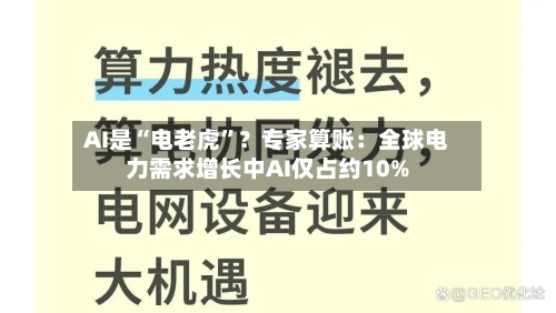 AI是“电老虎”？专家算账：全球电力需求增长中AI仅占约10%