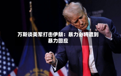 万斯谈美军打击伊朗：暴力必将遭到暴力回应