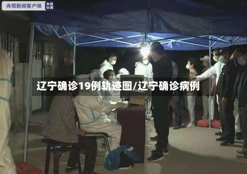 辽宁确诊19例轨迹图/辽宁确诊病例