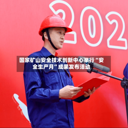 国家矿山安全技术创新中心举行“安全生产月”成果发布活动