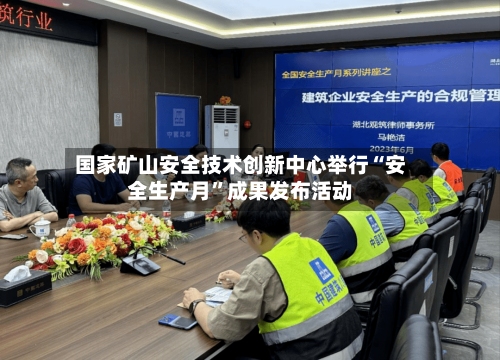 国家矿山安全技术创新中心举行“安全生产月”成果发布活动-第2张图片