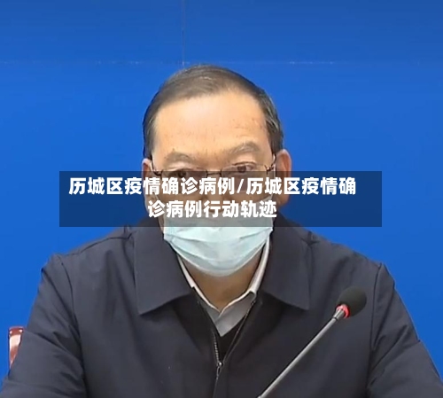 历城区疫情确诊病例/历城区疫情确诊病例行动轨迹-第2张图片