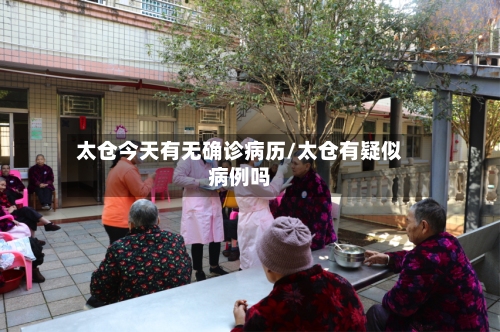 太仓今天有无确诊病历/太仓有疑似病例吗-第3张图片