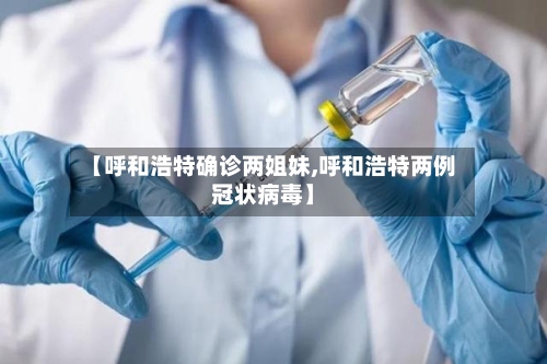 【呼和浩特确诊两姐妹,呼和浩特两例冠状病毒】