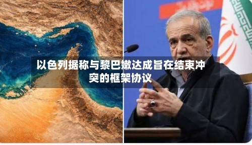 以色列据称与黎巴嫩达成旨在结束冲突的框架协议