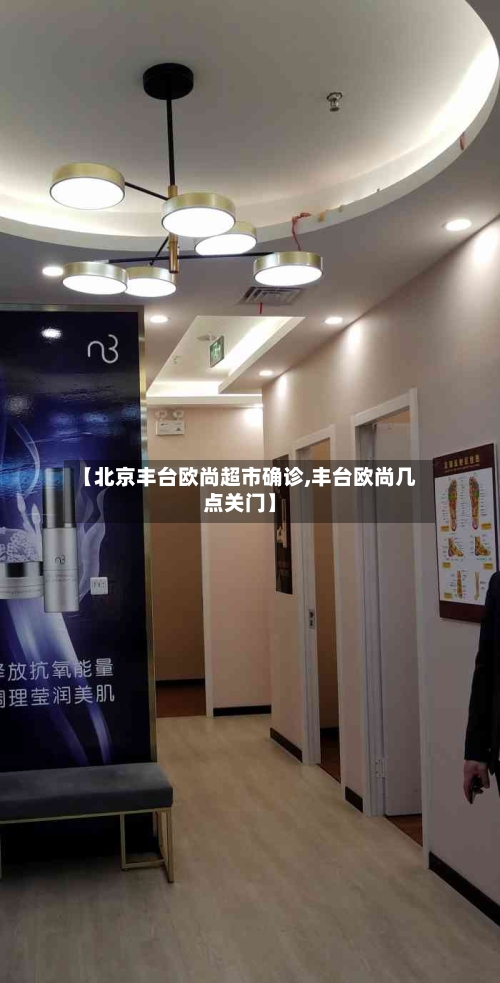 【北京丰台欧尚超市确诊,丰台欧尚几点关门】