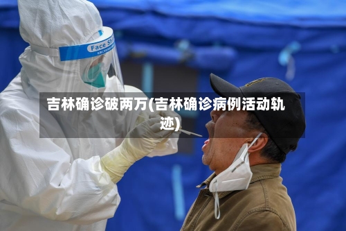 吉林确诊破两万(吉林确诊病例活动轨迹)-第2张图片