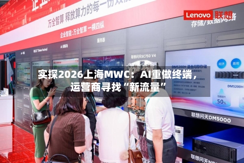 实探2026上海MWC：AI重做终端，运营商寻找“新流量	”-第2张图片