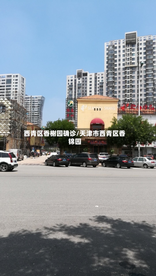 西青区香榭园确诊/天津市西青区香锦园