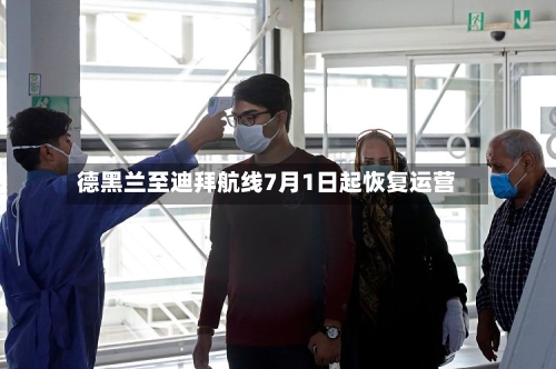 德黑兰至迪拜航线7月1日起恢复运营
