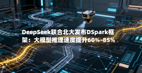 DeepSeek联合北大发布DSpark框架：大模型推理速度提升60%–85%
