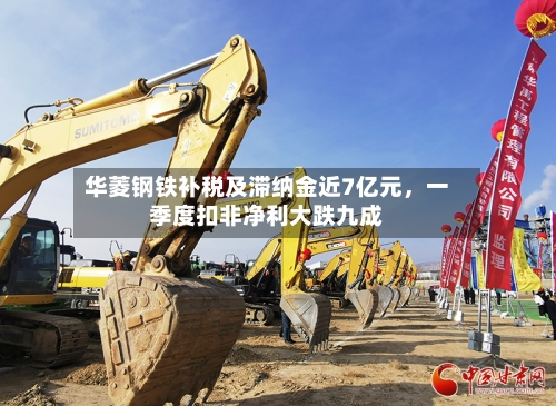 华菱钢铁补税及滞纳金近7亿元，一季度扣非净利大跌九成-第2张图片