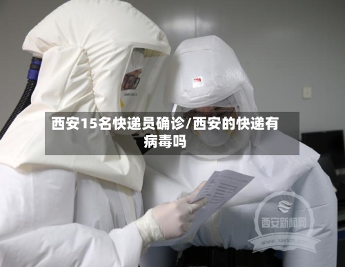 西安15名快递员确诊/西安的快递有病毒吗-第2张图片