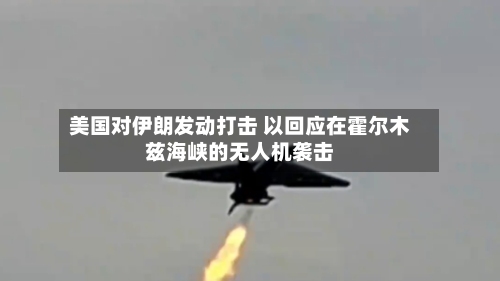 美国对伊朗发动打击 以回应在霍尔木兹海峡的无人机袭击-第3张图片