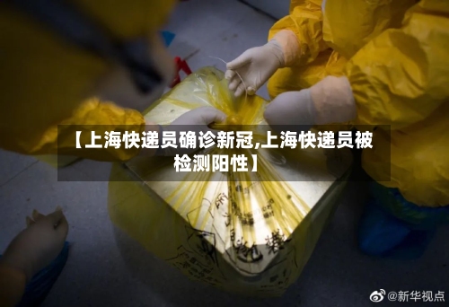 【上海快递员确诊新冠,上海快递员被检测阳性】