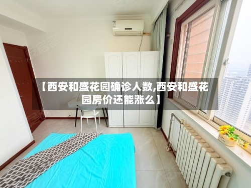【西安和盛花园确诊人数,西安和盛花园房价还能涨么】-第2张图片