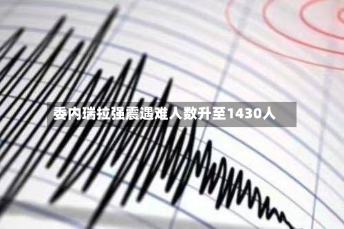 委内瑞拉强震遇难人数升至1430人-第2张图片