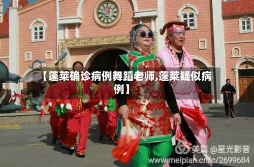 【蓬莱确诊病例舞蹈老师,蓬莱疑似病例】-第2张图片