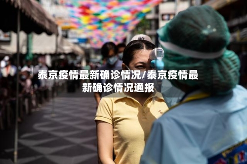 泰京疫情最新确诊情况/泰京疫情最新确诊情况通报