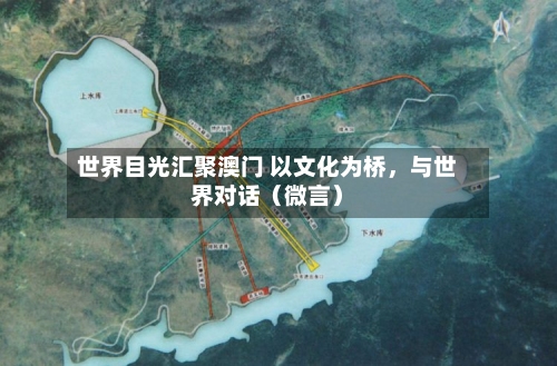 世界目光汇聚澳门 以文化为桥	，与世界对话（微言）-第2张图片
