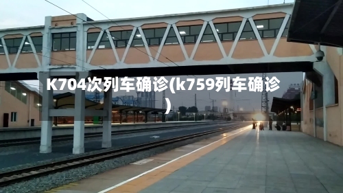 K704次列车确诊(k759列车确诊)-第3张图片