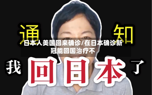 日本人美国回来确诊/在日本确诊新冠能回国治疗不