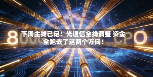下周主线已定！光通信全线调整 资金全跑去了这两个方向！