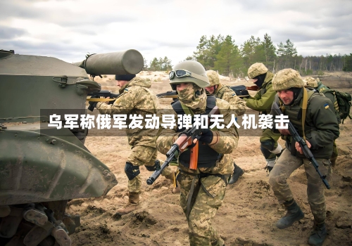 乌军称俄军发动导弹和无人机袭击-第2张图片