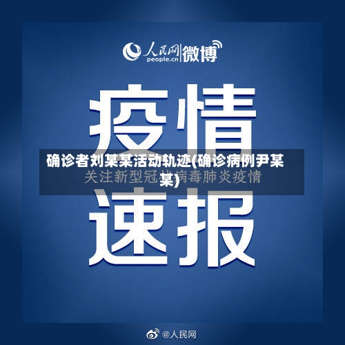 确诊者刘某某活动轨迹(确诊病例尹某某)