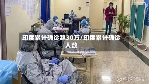 印度累计确诊超30万/印度累计确诊人数