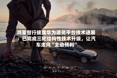 鸿蒙智行披露华为途灵平台技术进展：已完成三轮结构性技术升级，让汽车走向“主动预判”-第3张图片