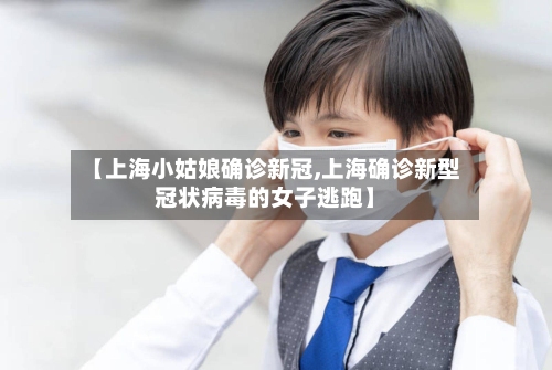 【上海小姑娘确诊新冠,上海确诊新型冠状病毒的女子逃跑】-第2张图片