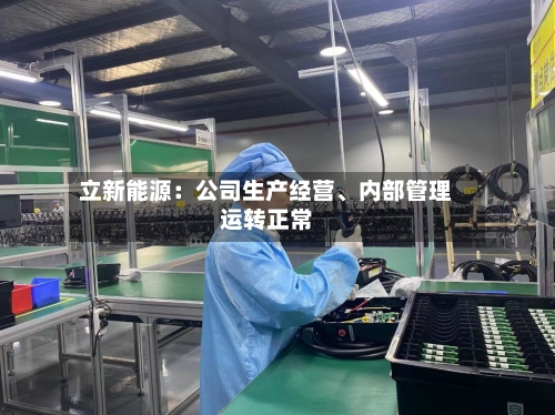 立新能源：公司生产经营、内部管理运转正常-第1张图片