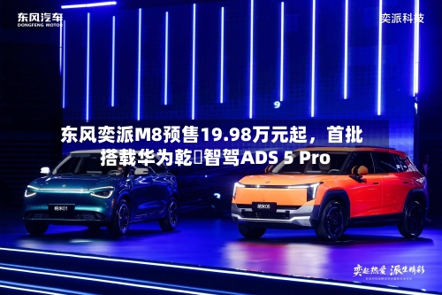 东风奕派M8预售19.98万元起，首批搭载华为乾崑智驾ADS 5 Pro